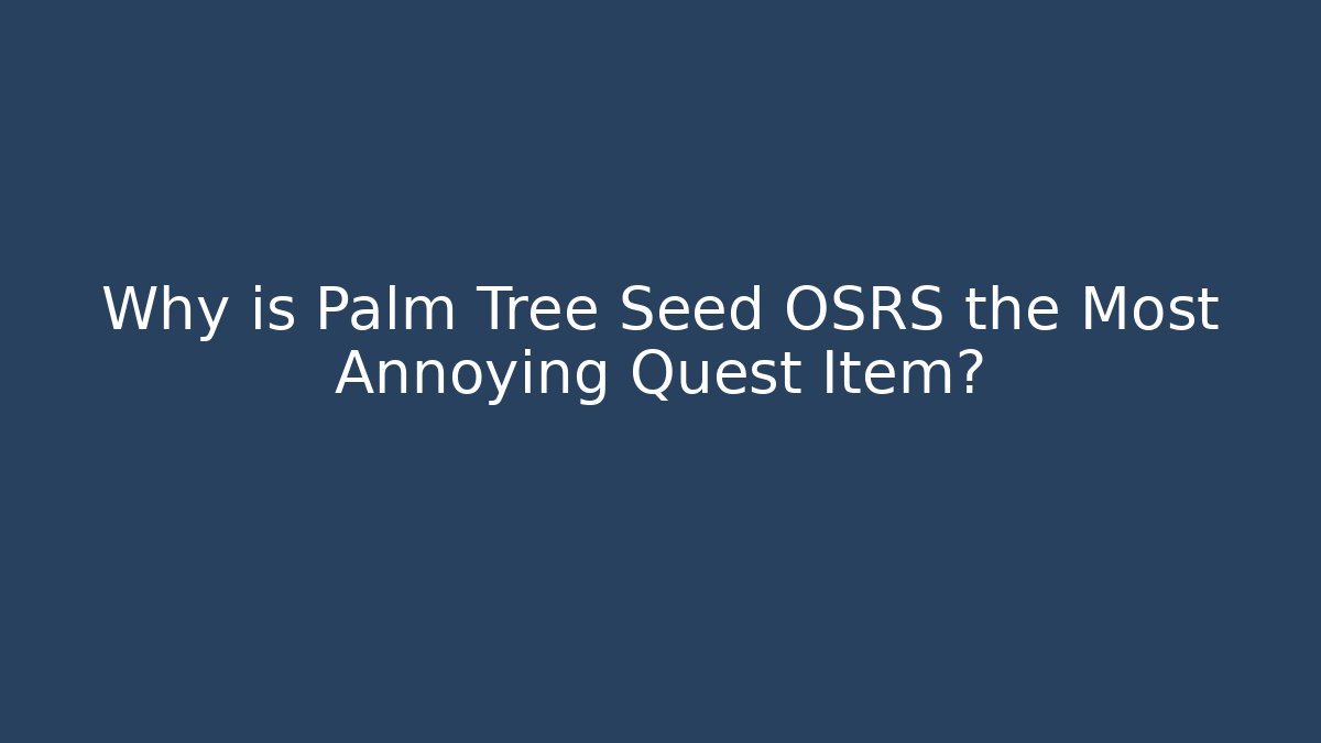 Why is Palm Tree Seed OSRS the Most Annoying Quest Item?