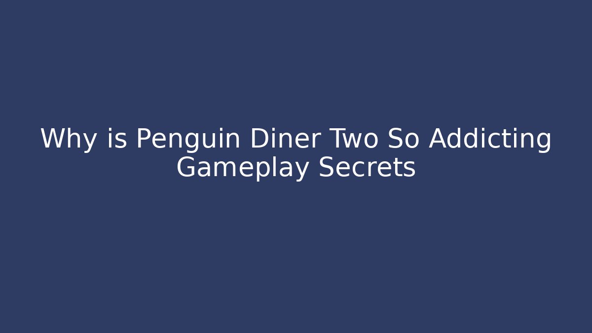 Why is Penguin Diner Two So Addicting Gameplay Secrets