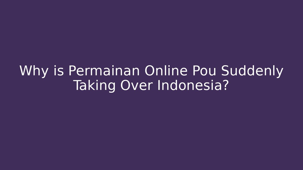 Why is Permainan Online Pou Suddenly Taking Over Indonesia?