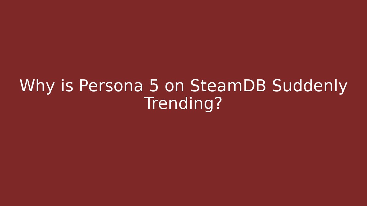 Why is Persona 5 on SteamDB Suddenly Trending?