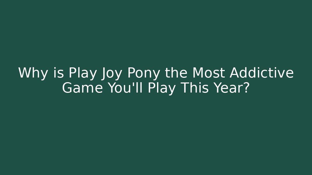 Why is Play Joy Pony the Most Addictive Game You’ll Play This Year?