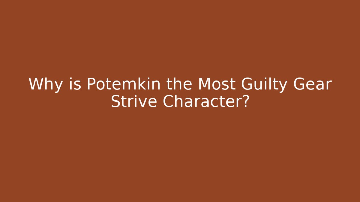 Why is Potemkin the Most Guilty Gear Strive Character?