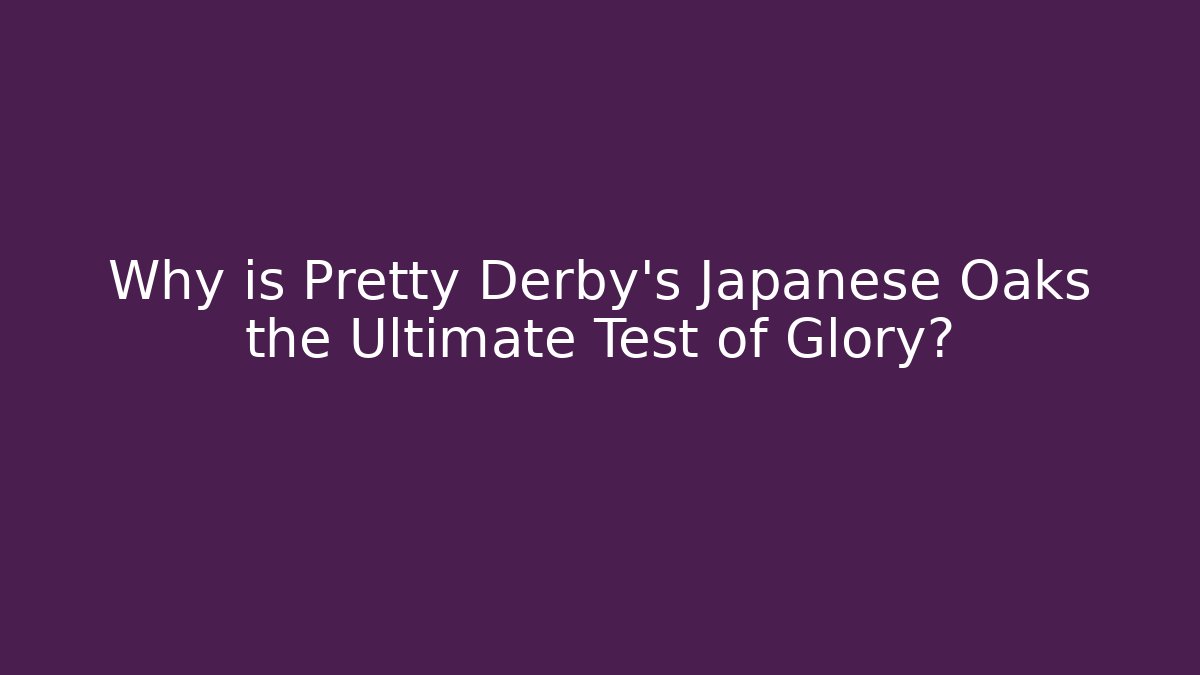 Why is Pretty Derby's Japanese Oaks the Ultimate Test of Glory?