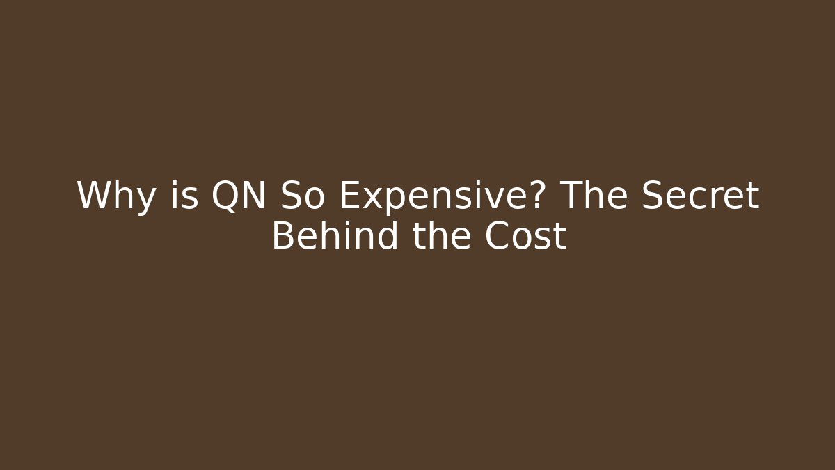 Why is QN So Expensive? The Secret Behind the Cost