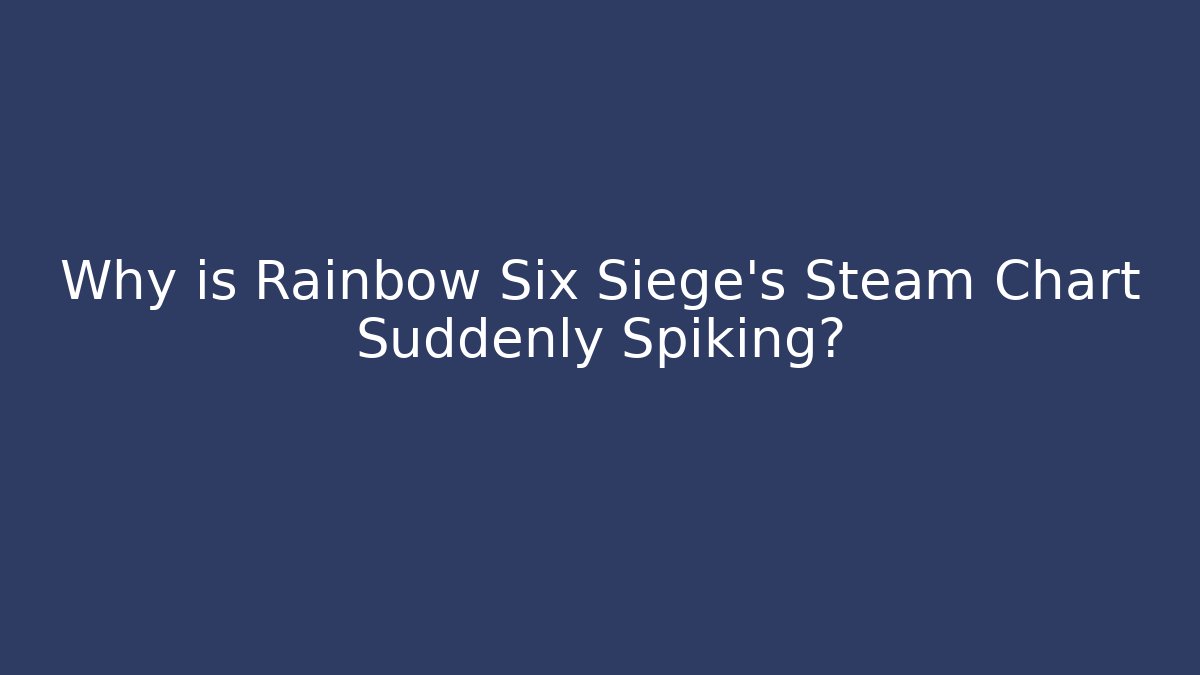 Why is Rainbow Six Siege's Steam Chart Suddenly Spiking? - Vintage E-Juice