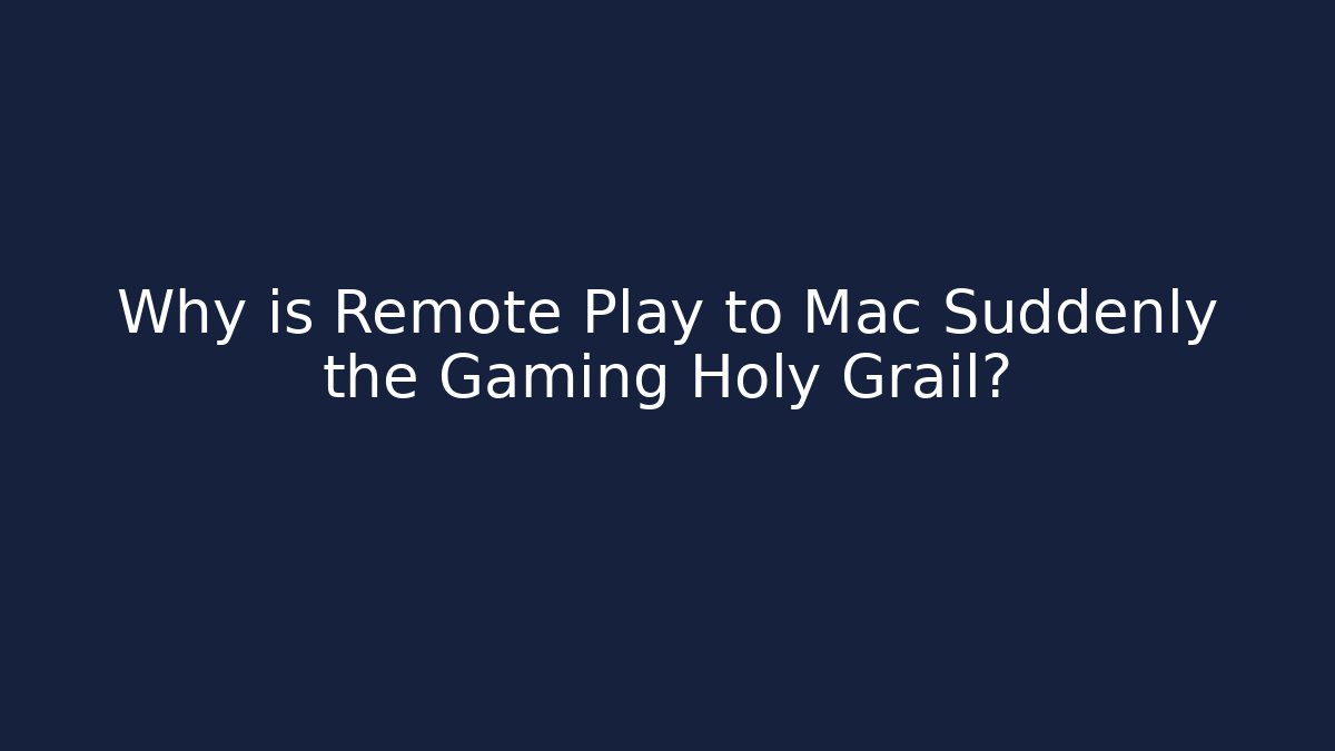 Why is Remote Play to Mac Suddenly the Gaming Holy Grail?