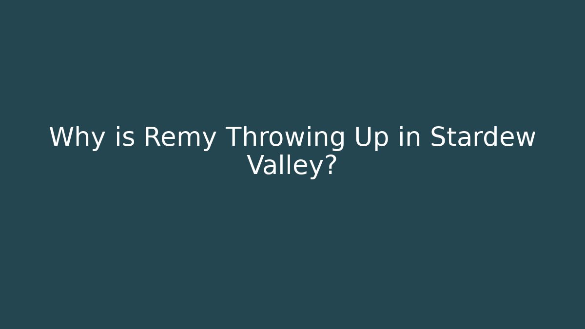 Why is Remy Throwing Up in Stardew Valley?