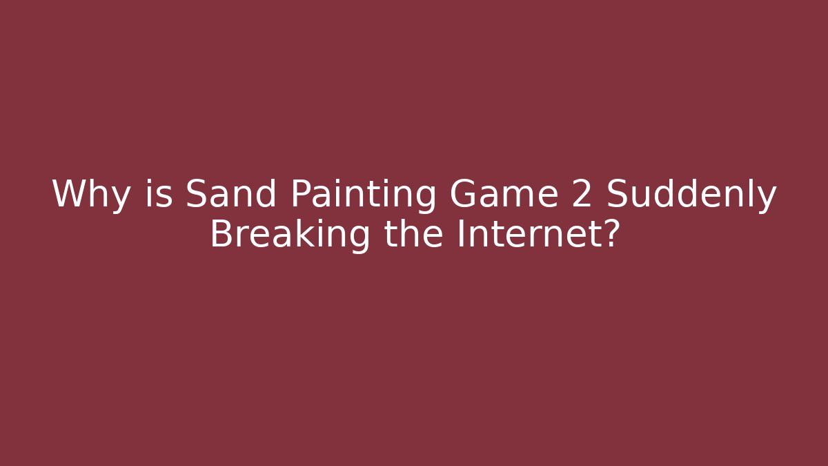 Why is Sand Painting Game 2 Suddenly Breaking the Internet?