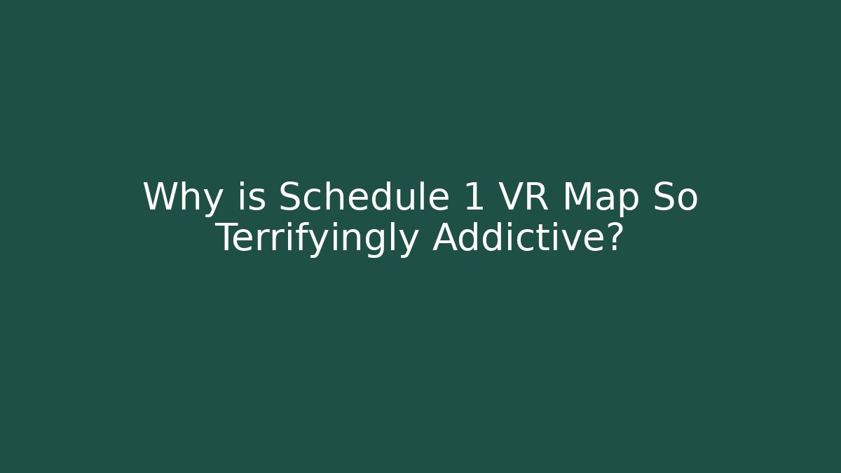 Why is Schedule 1 VR Map So Terrifyingly Addictive?