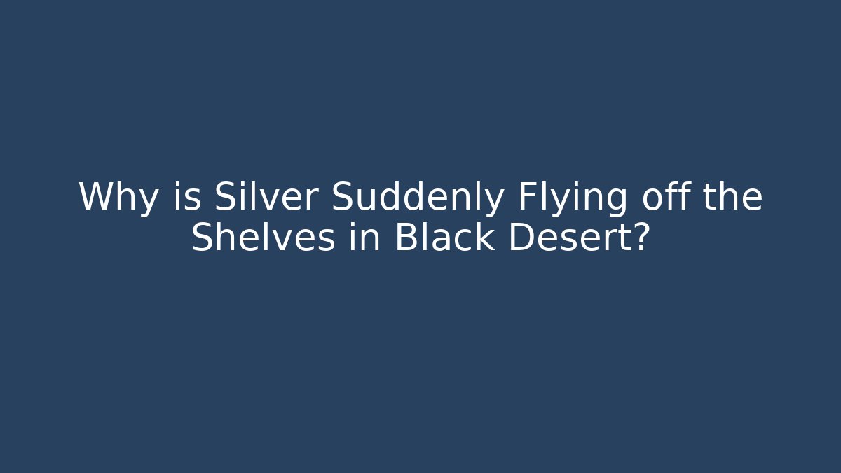 Why is Silver Suddenly Flying off the Shelves in Black Desert?