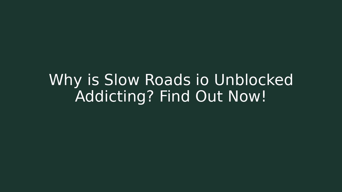 Why is Slow Roads io Unblocked Addicting? Find Out Now!