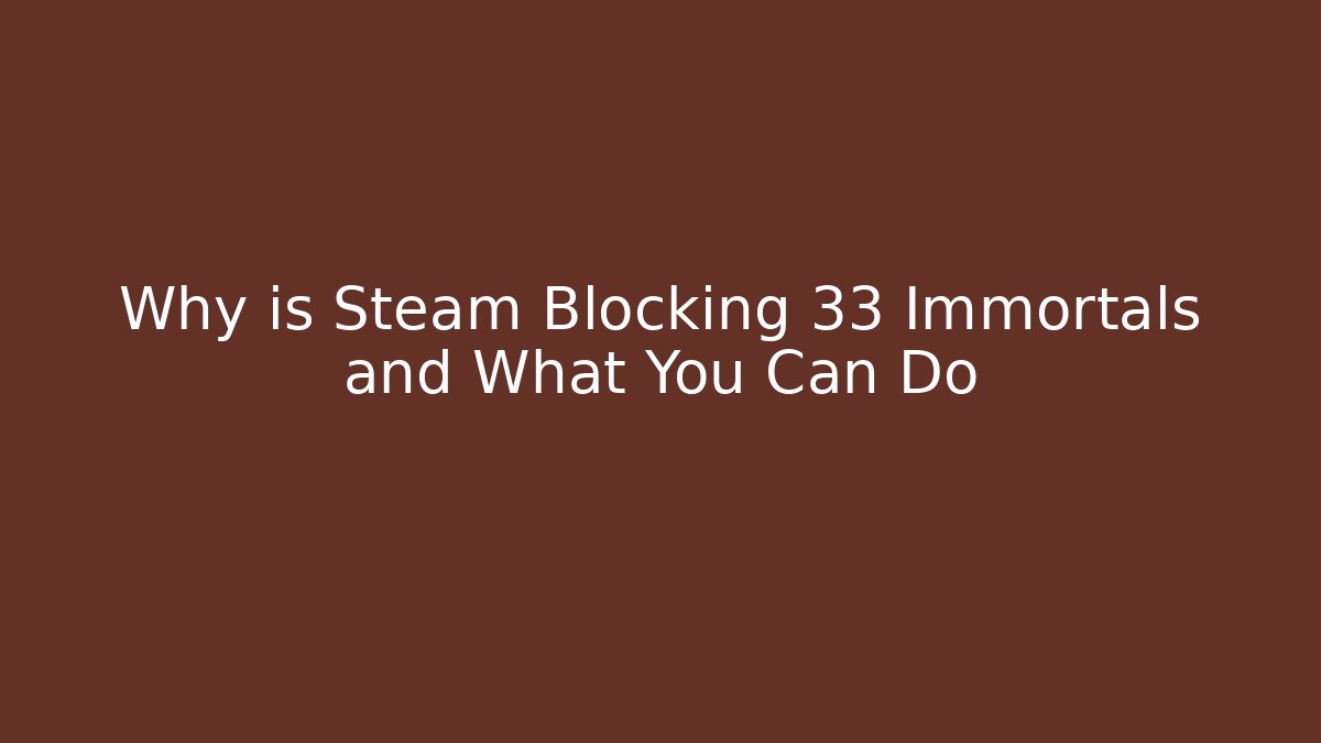 Why is Steam Blocking 33 Immortals and What You Can Do