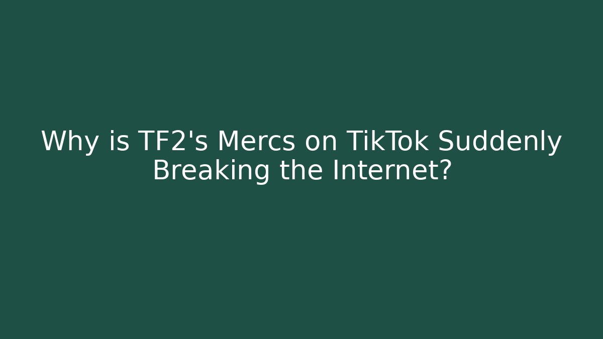 Why is TF2's Mercs on TikTok Suddenly Breaking the Internet?