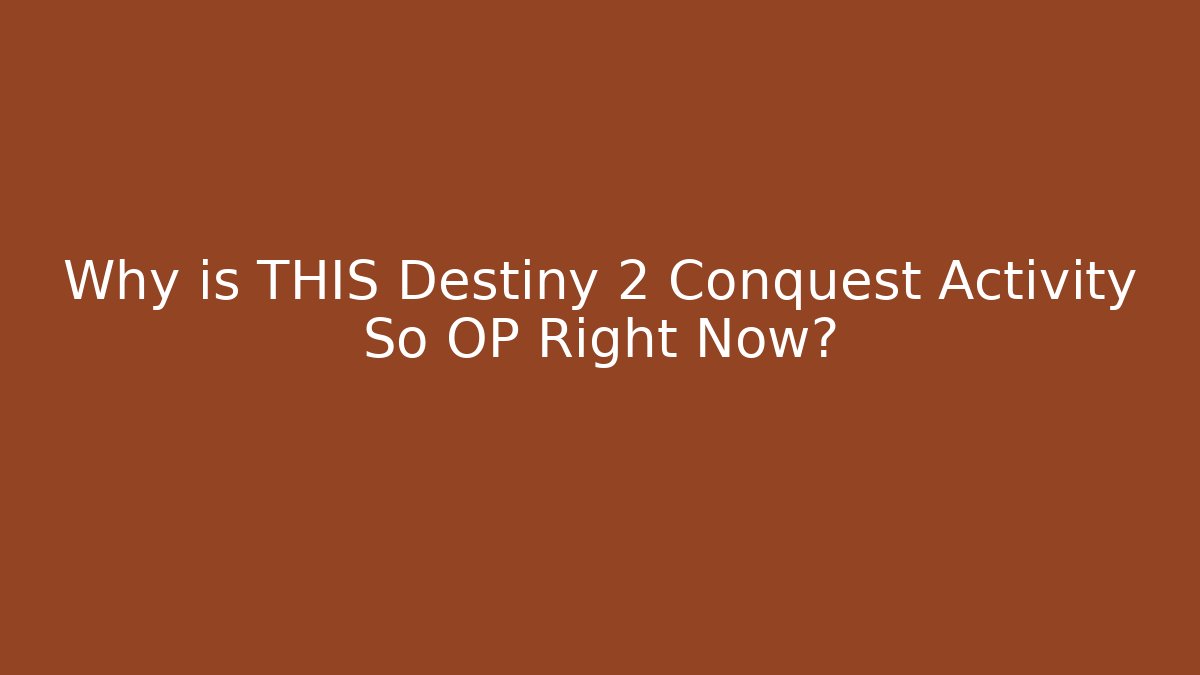 Why is THIS Destiny 2 Conquest Activity So OP Right Now?