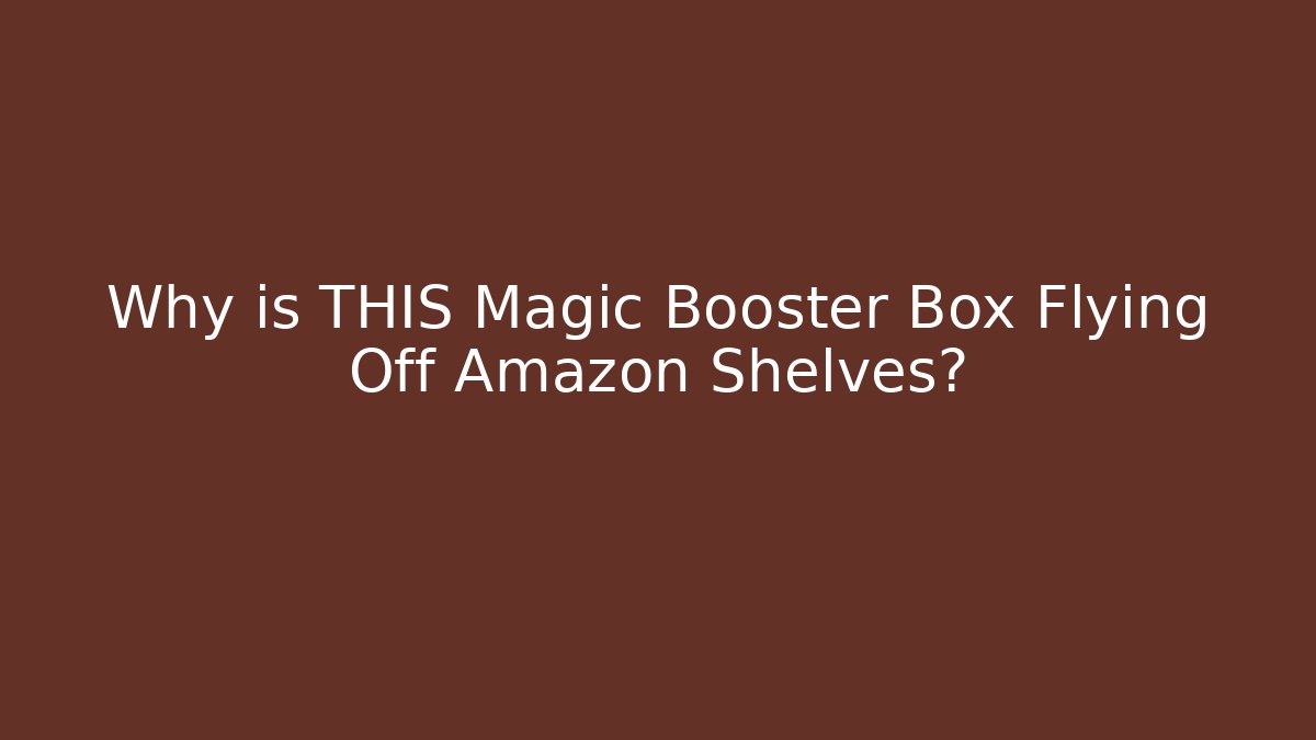 Why is THIS Magic Booster Box Flying Off Amazon Shelves?