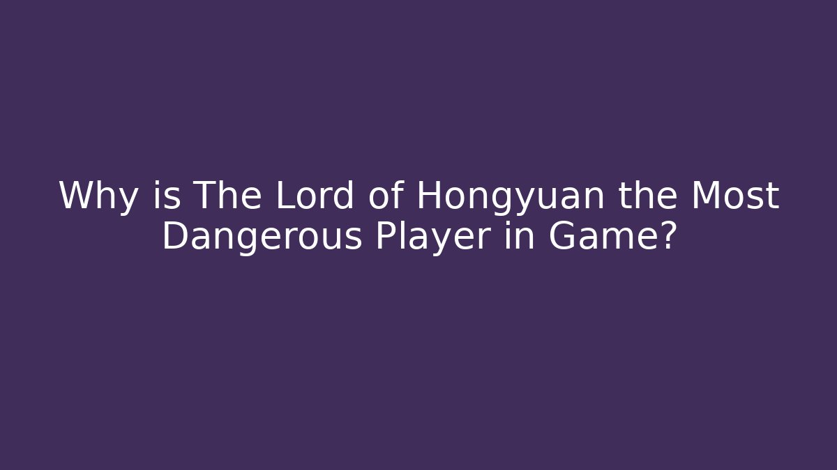 Why is The Lord of Hongyuan the Most Dangerous Player in Game?