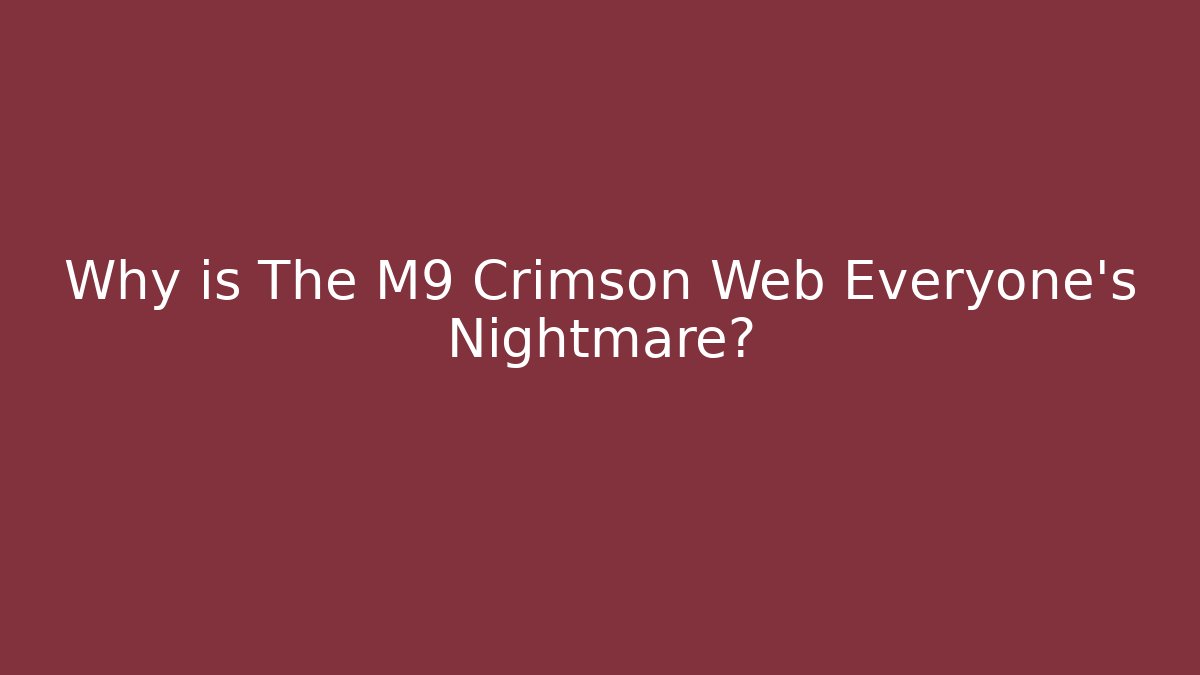 Why is The M9 Crimson Web Everyone's Nightmare?