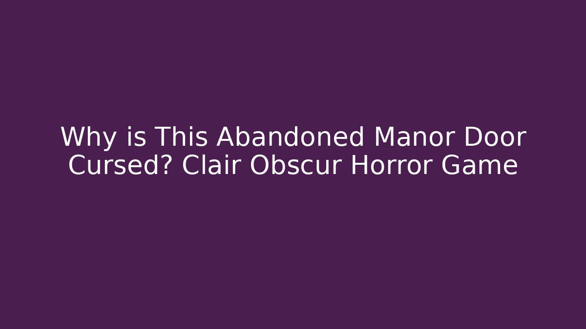 Why is This Abandoned Manor Door Cursed? Clair Obscur Horror Game
