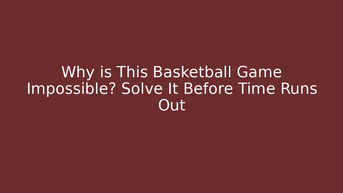 Why is This Basketball Game Impossible? Solve It Before Time Runs Out