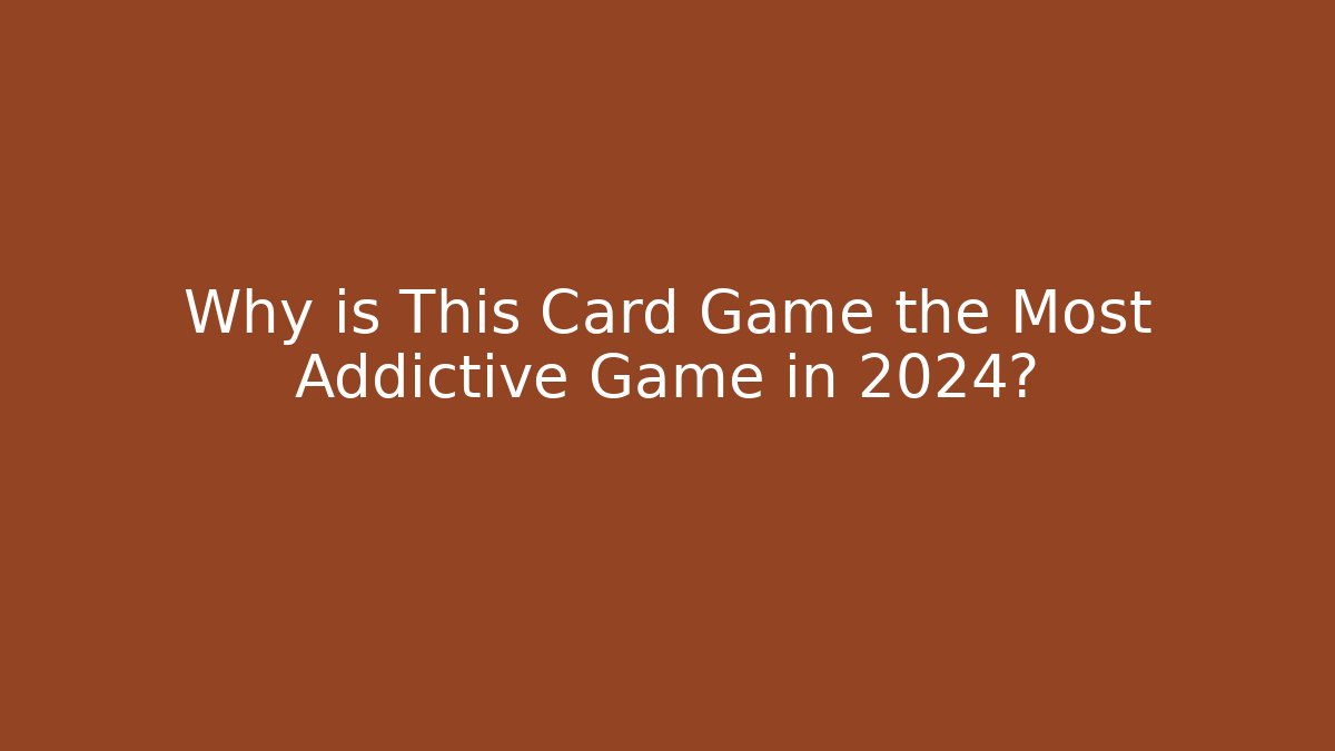 Why is This Card Game the Most Addictive Game in 2024?