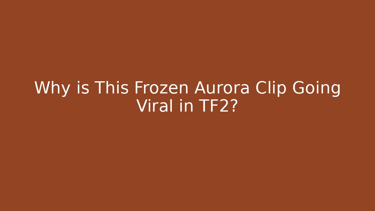 Why is This Frozen Aurora Clip Going Viral in TF2?