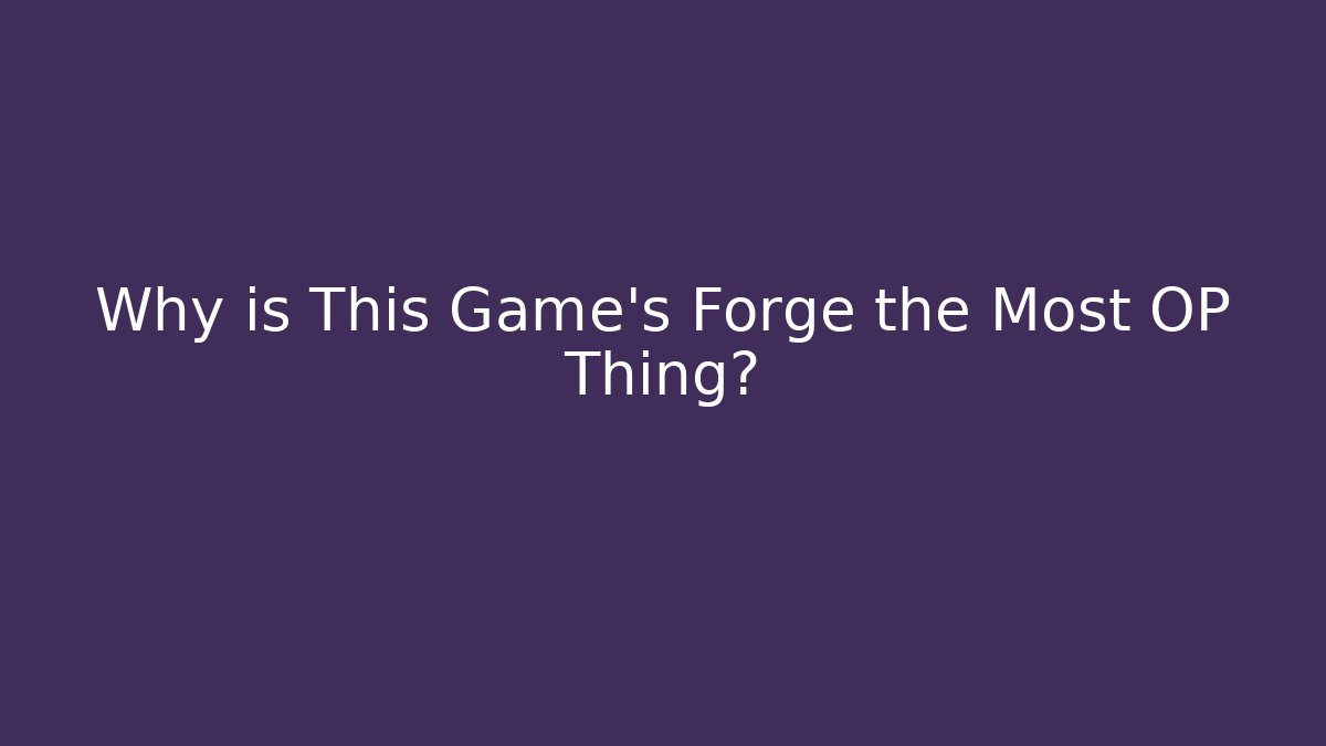 Why is This Game’s Forge the Most OP Thing?