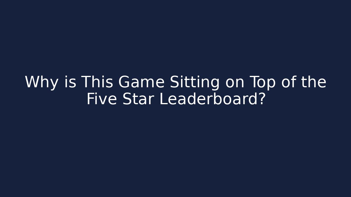 Why is This Game Sitting on Top of the Five Star Leaderboard?