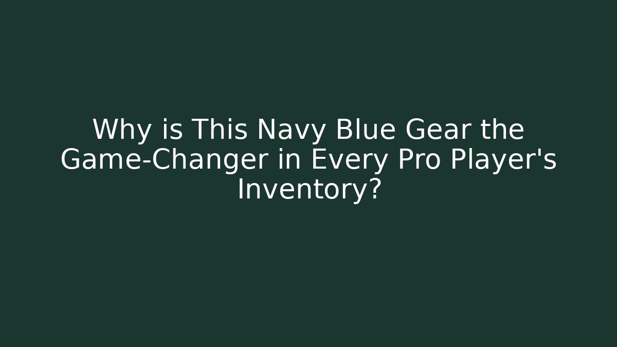 Why is This Navy Blue Gear the Game-Changer in Every Pro Player's Inventory?
