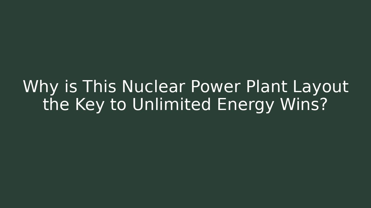 Why is This Nuclear Power Plant Layout the Key to Unlimited Energy Wins?