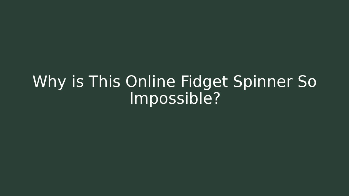 Why is This Online Fidget Spinner So Impossible?