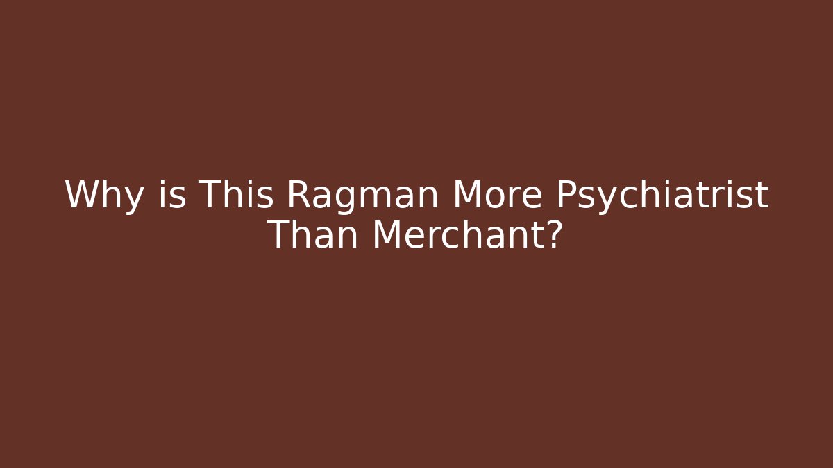 Why is This Ragman More Psychiatrist Than Merchant?