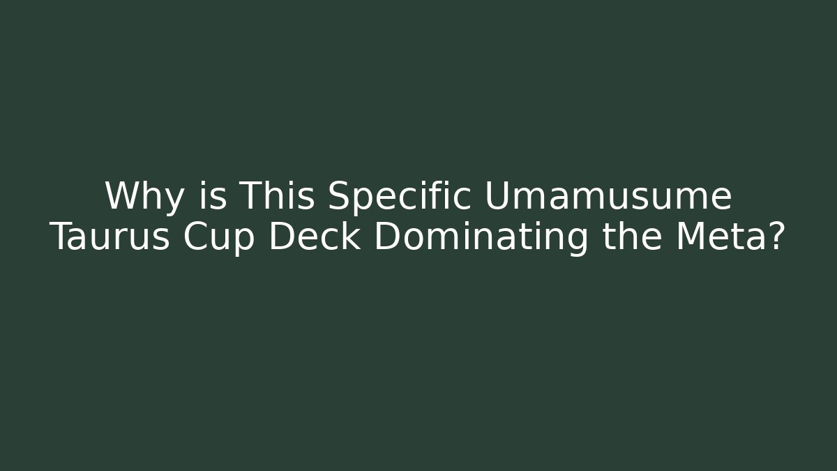 Why is This Specific Umamusume Taurus Cup Deck Dominating the Meta?