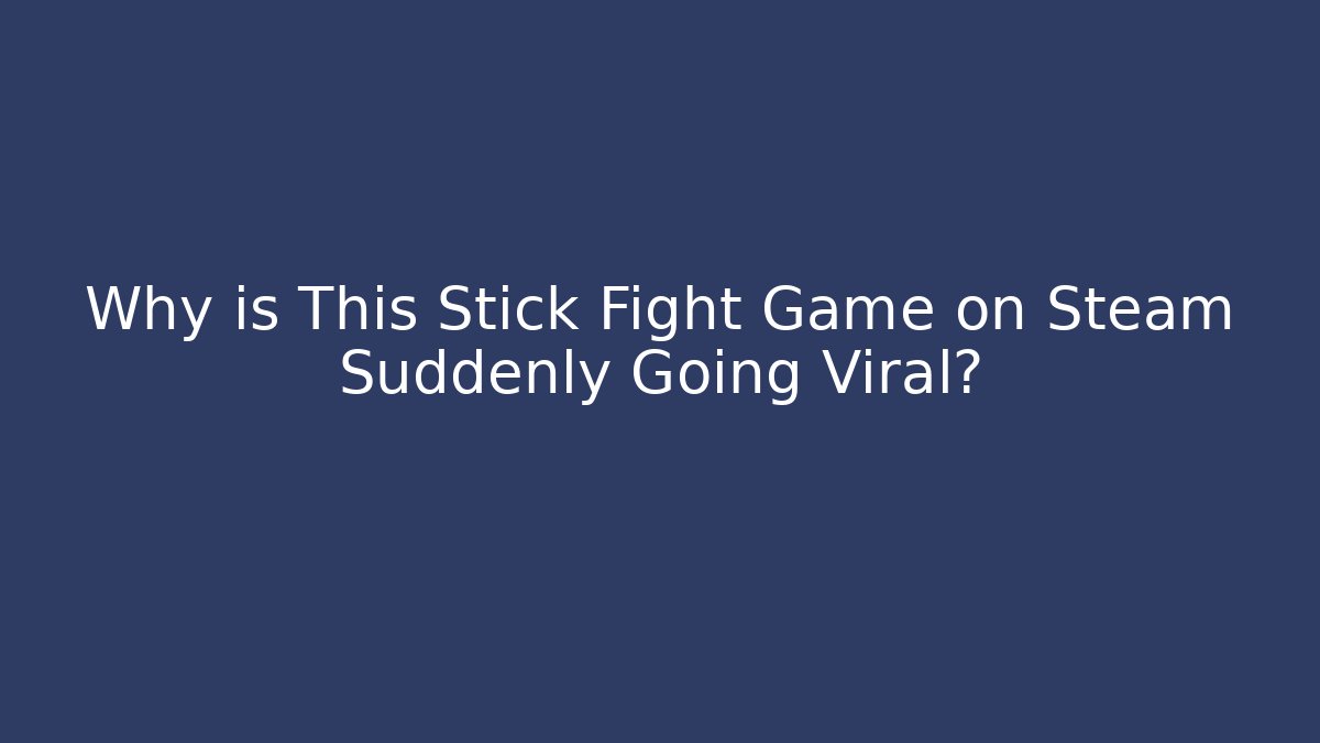 Why is This Stick Fight Game on Steam Suddenly Going Viral?