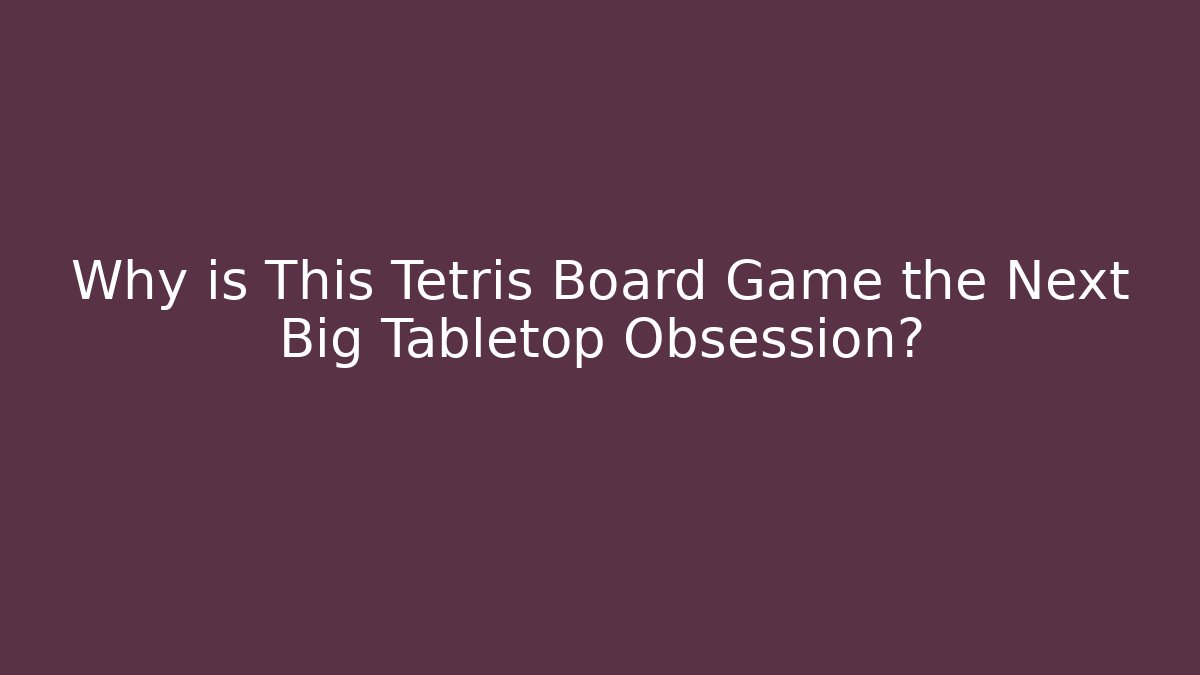 Why is This Tetris Board Game the Next Big Tabletop Obsession?