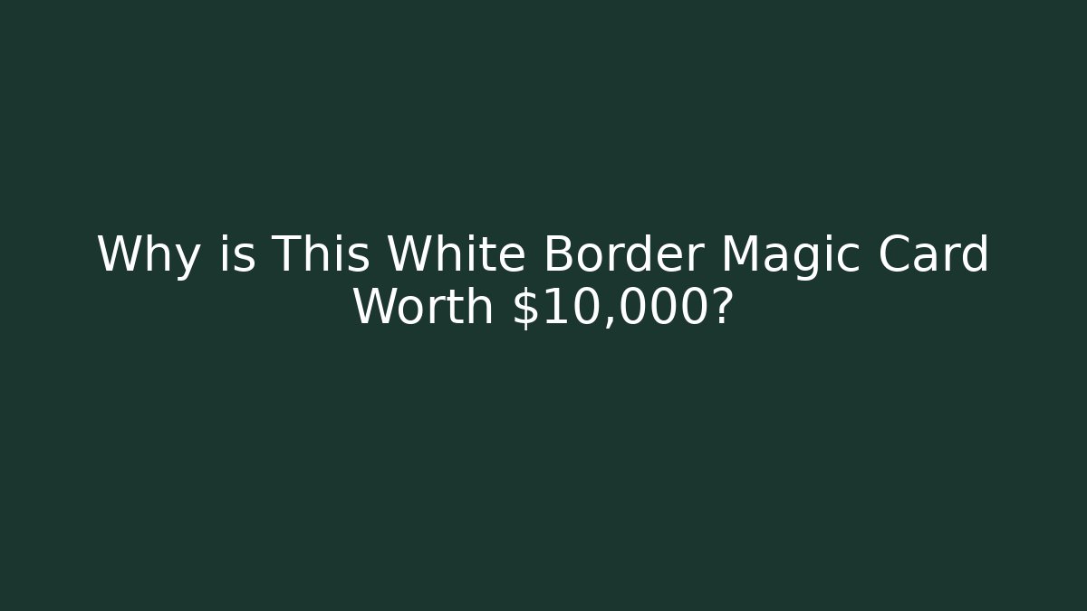 Why is This White Border Magic Card Worth $10,000?