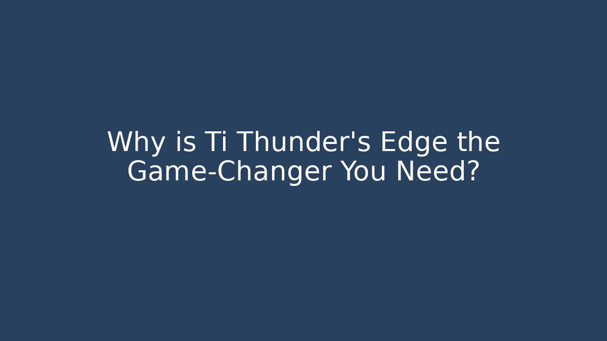 Why is Ti Thunder's Edge the Game-Changer You Need?