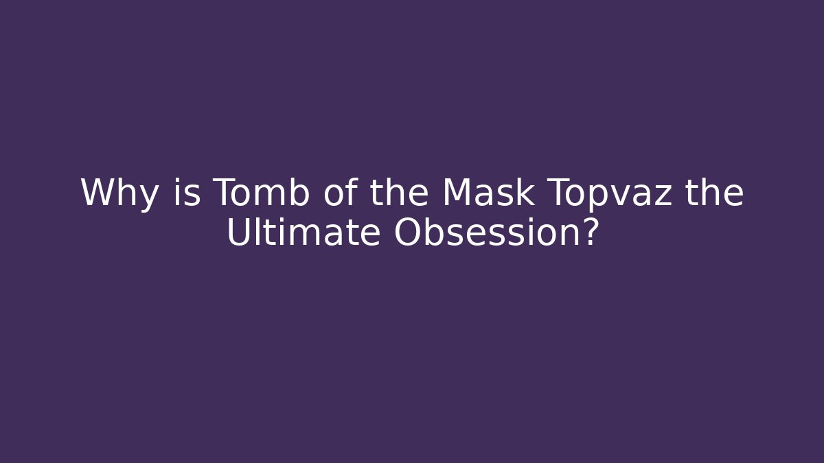 Why is Tomb of the Mask Topvaz the Ultimate Obsession?