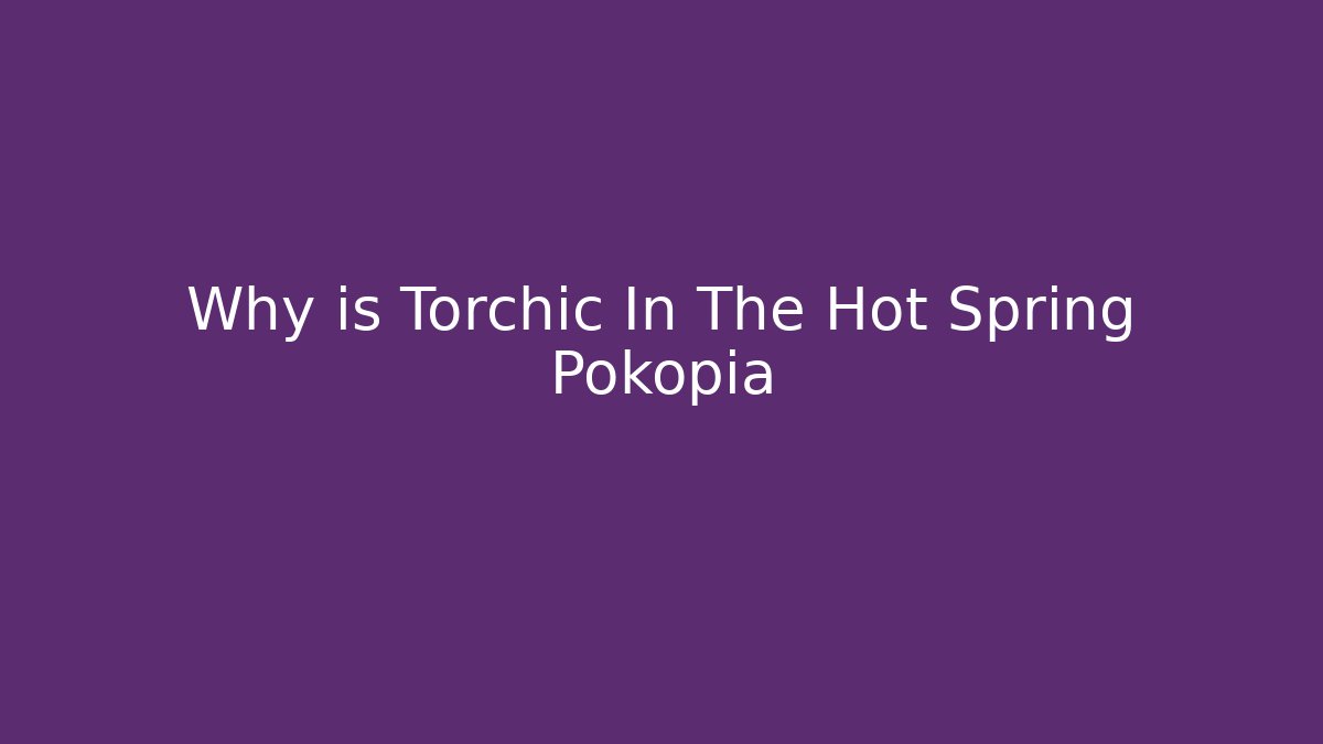 Why is Torchic In The Hot Spring Pokopia