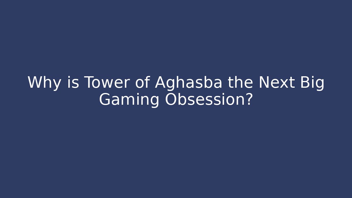 Why is Tower of Aghasba the Next Big Gaming Obsession?