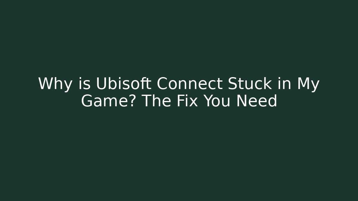 Why is Ubisoft Connect Stuck in My Game? The Fix You Need