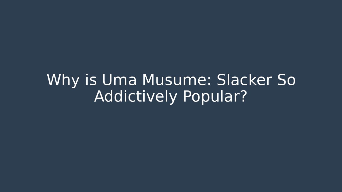 Why is Uma Musume: Slacker So Addictively Popular?