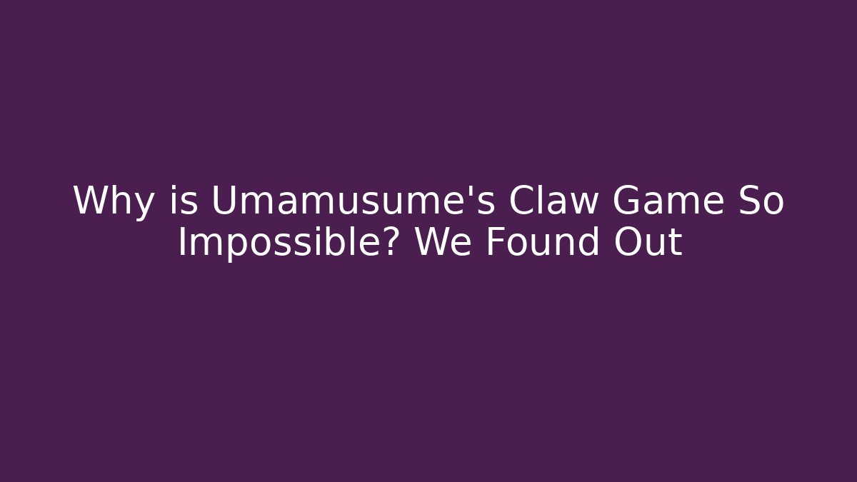 Why is Umamusume's Claw Game So Impossible? We Found Out