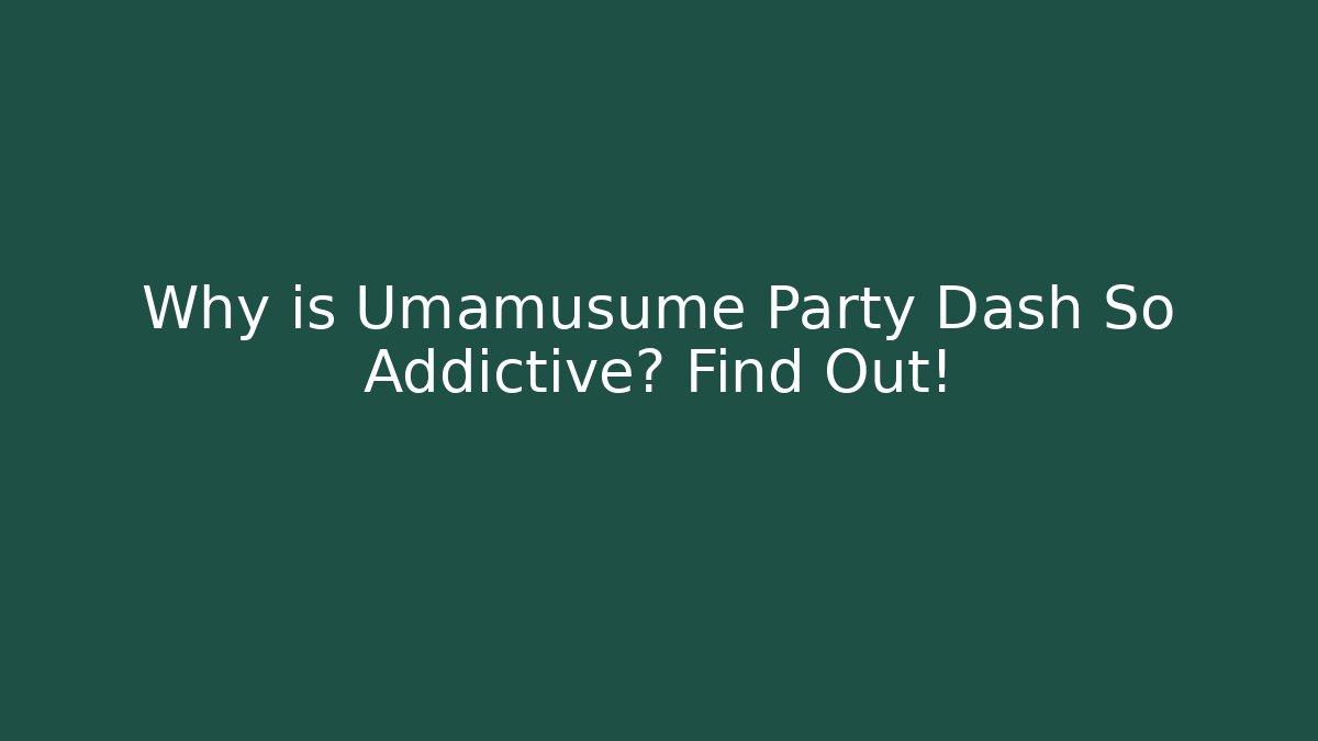 Why is Umamusume Party Dash So Addictive? Find Out!