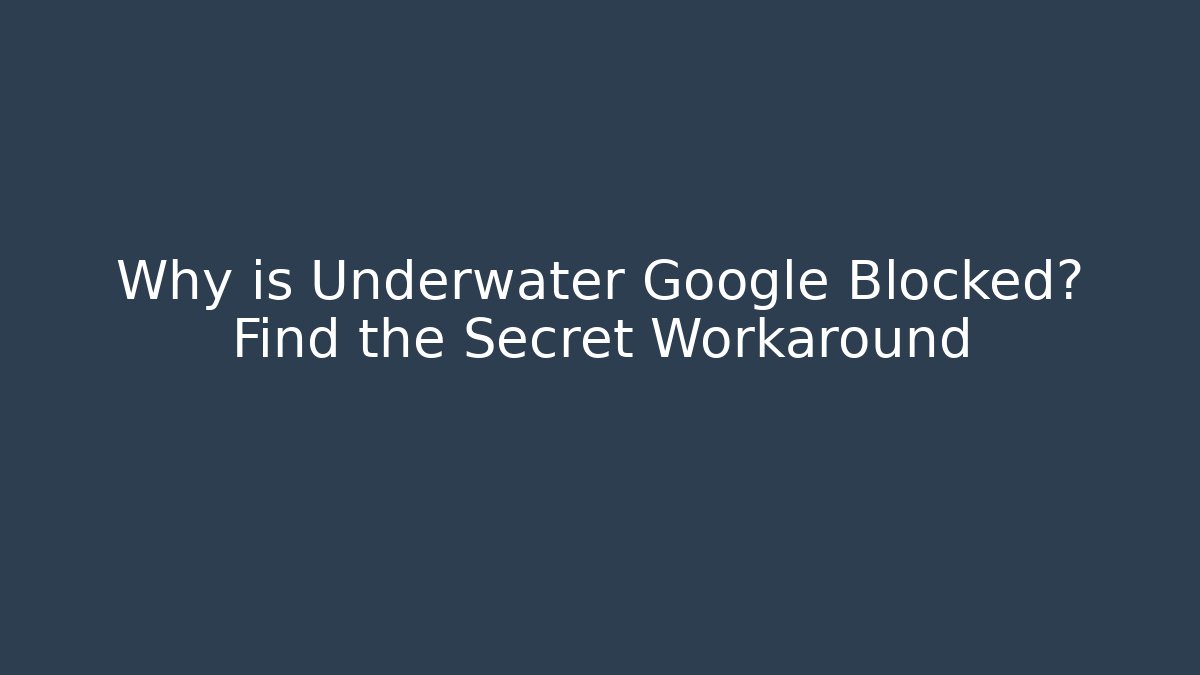 Why is Underwater Google Blocked? Find the Secret Workaround