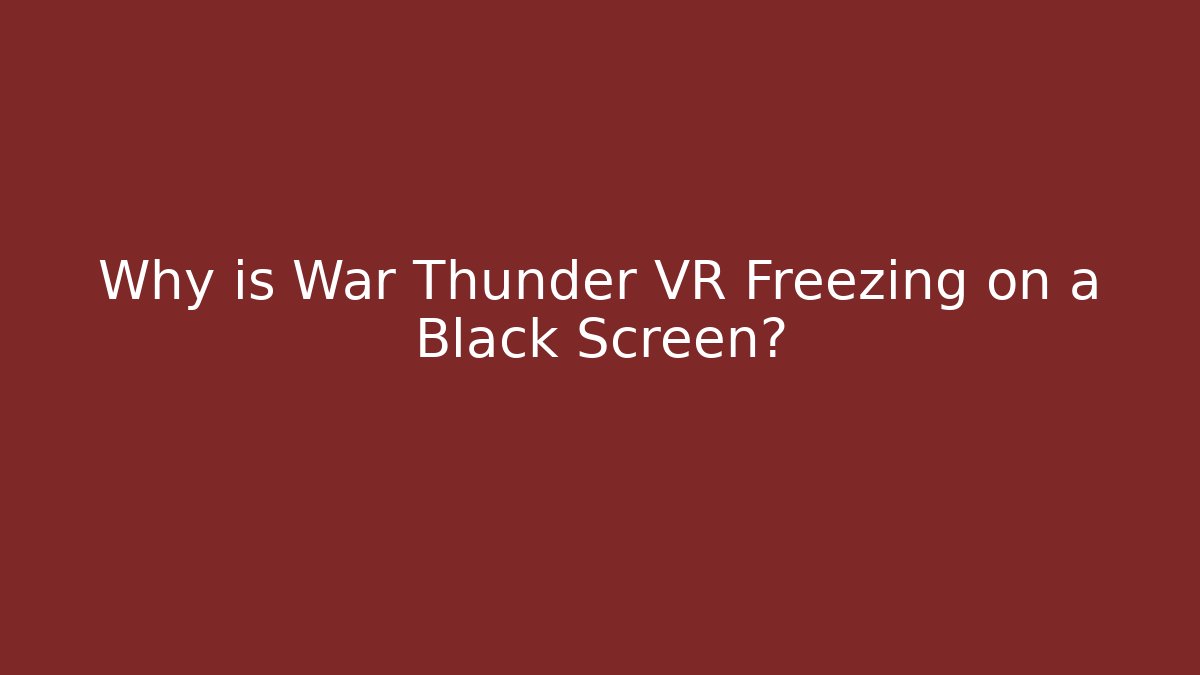 Why is War Thunder VR Freezing on a Black Screen?