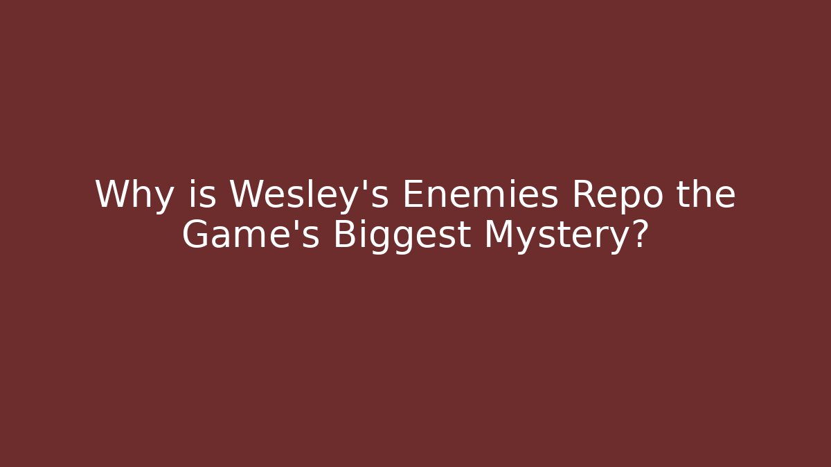 Why is Wesley's Enemies Repo the Game's Biggest Mystery?