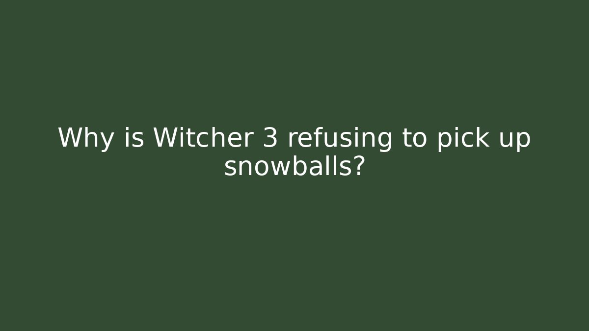 Why is Witcher 3 refusing to pick up snowballs?