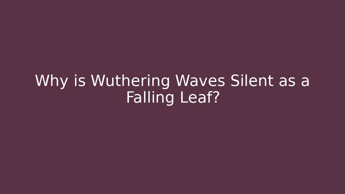 Why is Wuthering Waves Silent as a Falling Leaf?