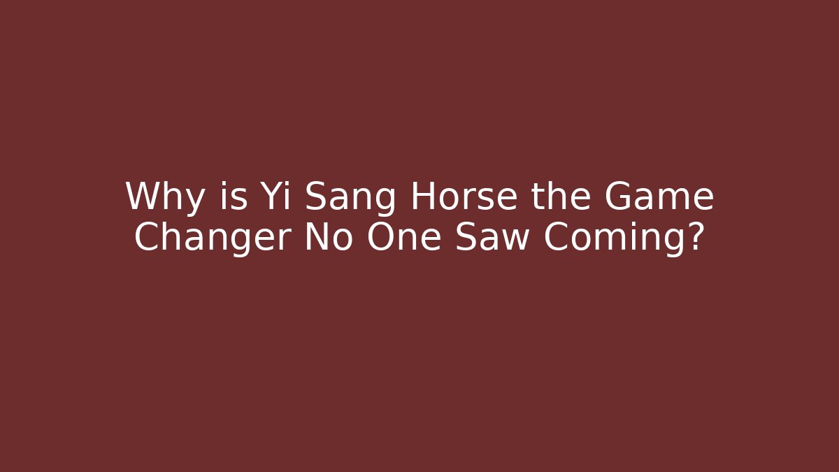 Why is Yi Sang Horse the Game Changer No One Saw Coming?