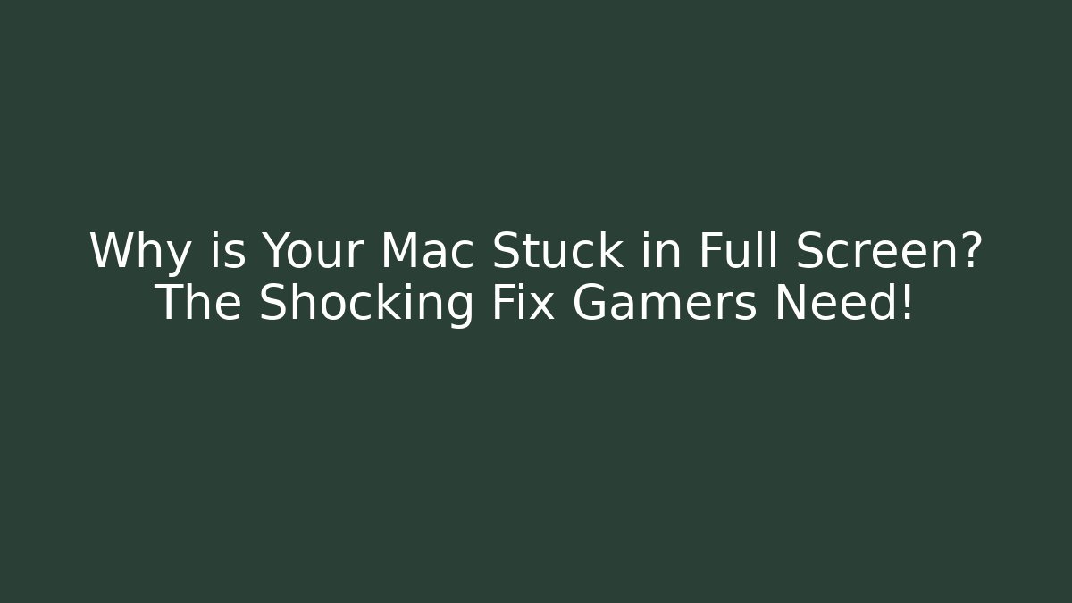 Why is Your Mac Stuck in Full Screen? The Shocking Fix Gamers Need!